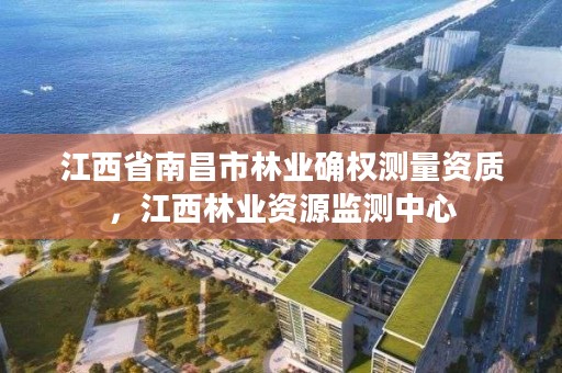 江西省南昌市林业确权测量资质，江西林业资源监测中心