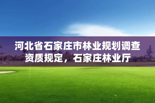 河北省石家庄市林业规划调查资质规定，石家庄林业厅