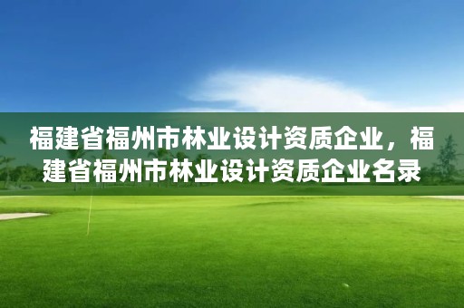 福建省福州市林业设计资质企业，福建省福州市林业设计资质企业名录