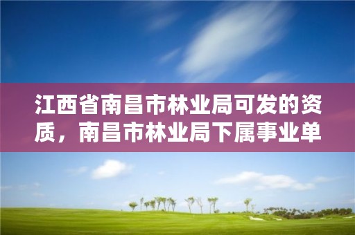 江西省南昌市林业局可发的资质，南昌市林业局下属事业单位