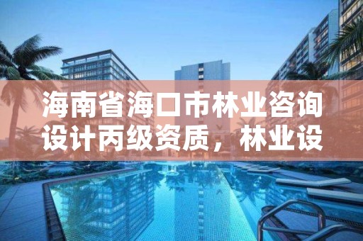 海南省海口市林业咨询设计丙级资质，林业设计公司