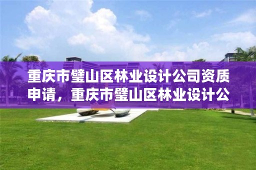 重庆市璧山区林业设计公司资质申请，重庆市璧山区林业设计公司资质申请电话