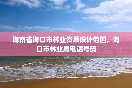 海南省海口市林业资质设计范围，海口市林业局电话号码