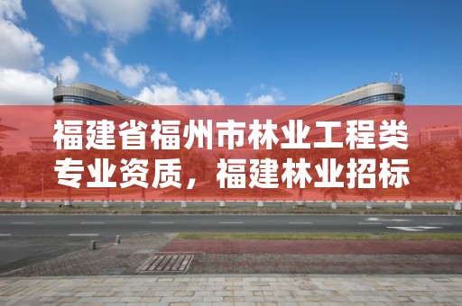 福建省福州市林业工程类专业资质，福建林业招标