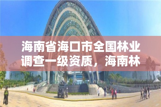 海南省海口市全国林业调查一级资质，海南林业局电话号码