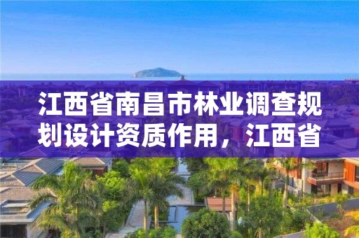 江西省南昌市林业调查规划设计资质作用，江西省林业调查规划设计资质管理办法