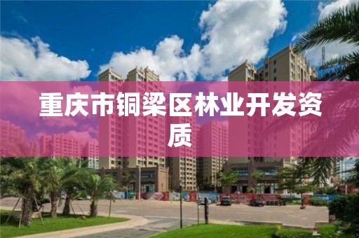 重庆市铜梁区林业开发资质