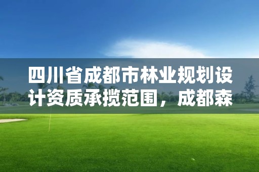 四川省成都市林业规划设计资质承揽范围，成都森林规划设计