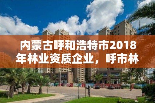 内蒙古呼和浩特市2018年林业资质企业，呼市林业局招标信息