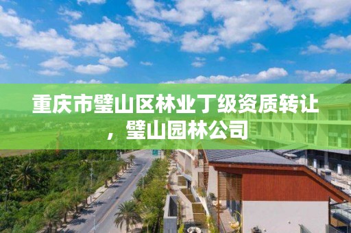 重庆市璧山区林业丁级资质转让，璧山园林公司