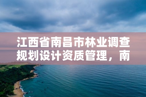 江西省南昌市林业调查规划设计资质管理，南昌林业公司