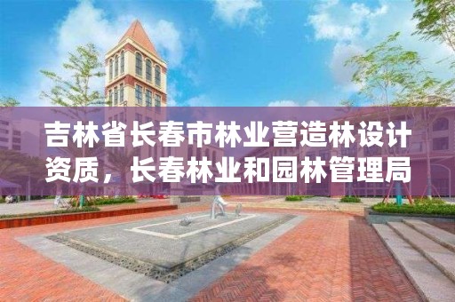 吉林省长春市林业营造林设计资质，长春林业和园林管理局