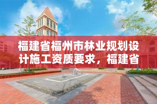 福建省福州市林业规划设计施工资质要求，福建省林业规划院