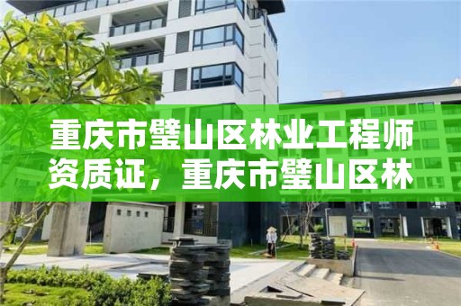 重庆市璧山区林业工程师资质证，重庆市璧山区林业工程师资质证在哪里办