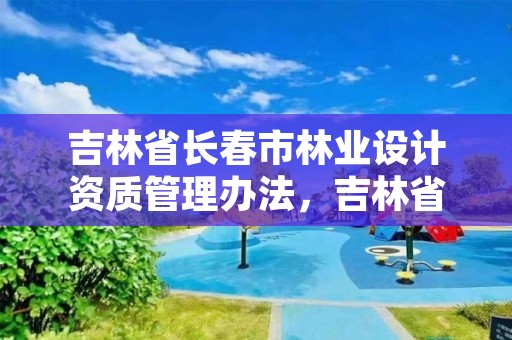 吉林省长春市林业设计资质管理办法，吉林省林业规划设计院