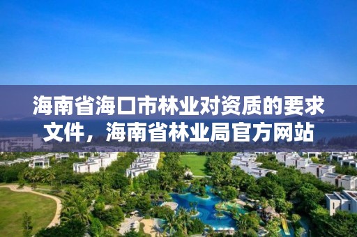 海南省海口市林业对资质的要求文件，海南省林业局官方网站