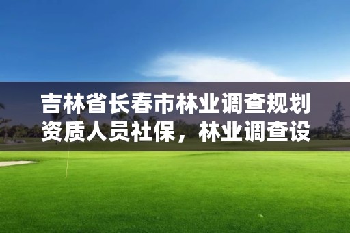 吉林省长春市林业调查规划资质人员社保，林业调查设计规划资质管理规定告