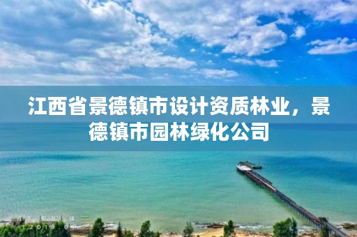 江西省景德镇市设计资质林业，景德镇市园林绿化公司