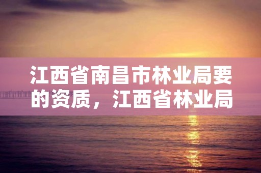 江西省南昌市林业局要的资质，江西省林业局在哪