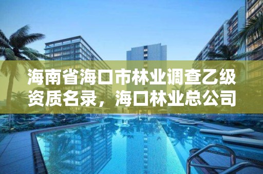 海南省海口市林业调查乙级资质名录，海口林业总公司