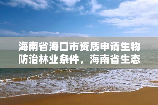 海南省海口市资质申请生物防治林业条件，海南省生态公益林管理中心