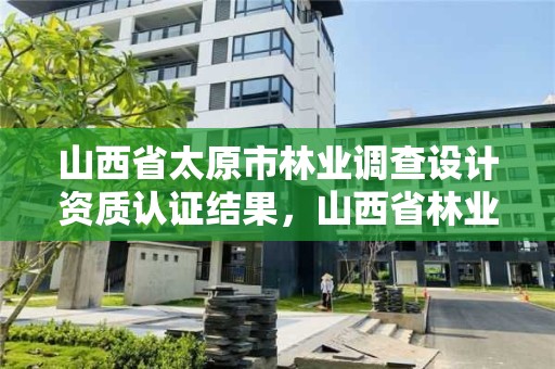 山西省太原市林业调查设计资质认证结果，山西省林业勘察设计院