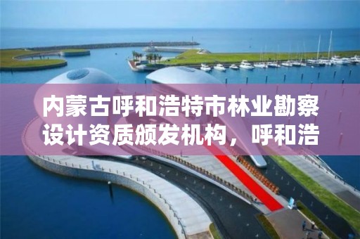 内蒙古呼和浩特市林业勘察设计资质颁发机构，呼和浩特市林科院