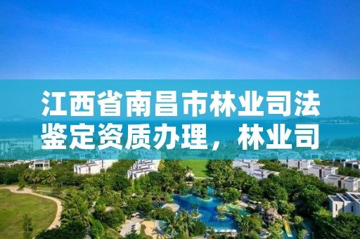 江西省南昌市林业司法鉴定资质办理，林业司法鉴定机构名册