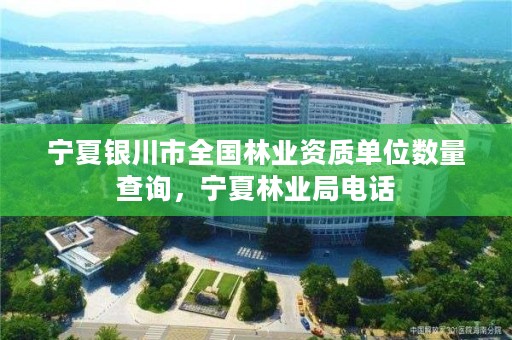 宁夏银川市全国林业资质单位数量查询，宁夏林业局电话