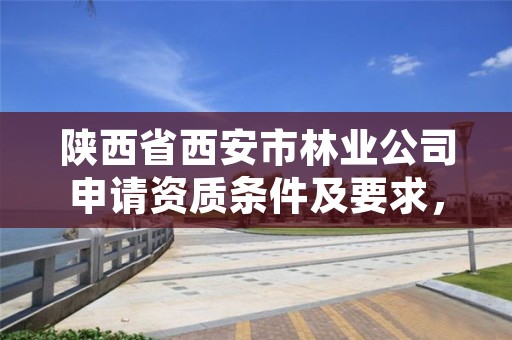 陕西省西安市林业公司申请资质条件及要求，陕西省西安市林业局招聘