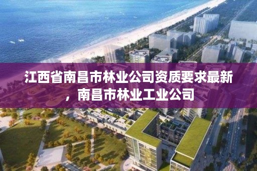 江西省南昌市林业公司资质要求最新，南昌市林业工业公司