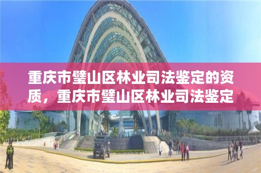 重庆市璧山区林业司法鉴定的资质，重庆市璧山区林业司法鉴定的资质在哪里