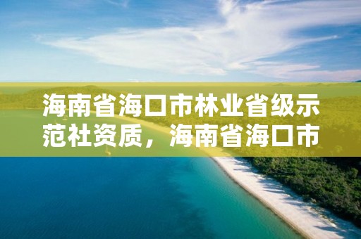 海南省海口市林业省级示范社资质，海南省海口市林业省级示范社资质查询