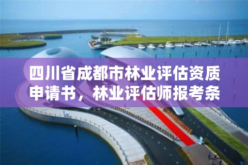 四川省成都市林业评估资质申请书，林业评估师报考条件