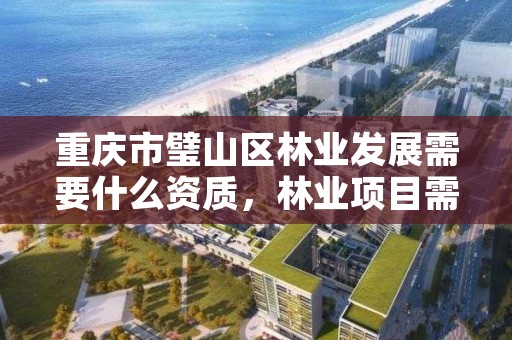 重庆市璧山区林业发展需要什么资质，林业项目需要什么资质