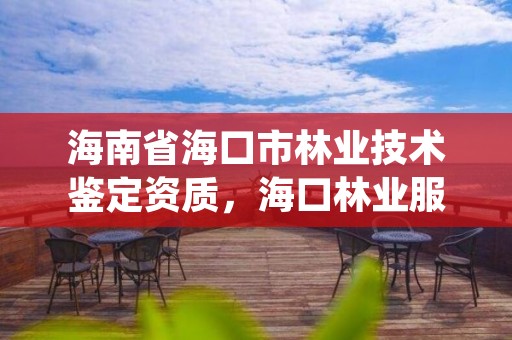 海南省海口市林业技术鉴定资质，海口林业服务中心