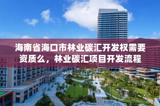 海南省海口市林业碳汇开发权需要资质么，林业碳汇项目开发流程