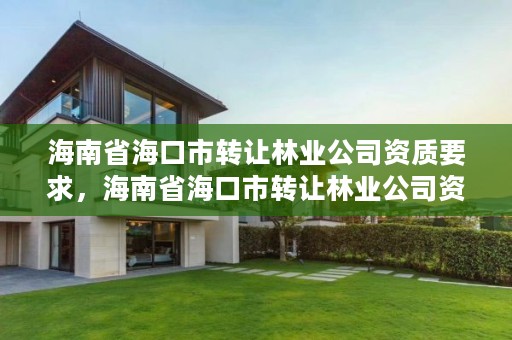 海南省海口市转让林业公司资质要求，海南省海口市转让林业公司资质要求最新