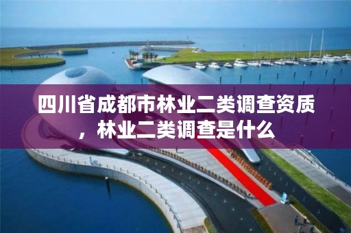 四川省成都市林业二类调查资质，林业二类调查是什么