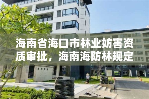 海南省海口市林业妨害资质审批，海南海防林规定