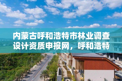 内蒙古呼和浩特市林业调查设计资质申报网，呼和浩特市林科院