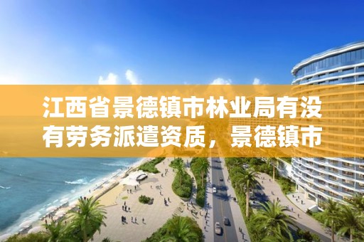 江西省景德镇市林业局有没有劳务派遣资质，景德镇市林业产业发展管理局