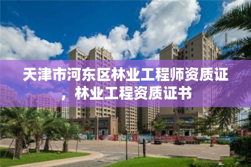 天津市河东区林业工程师资质证，林业工程资质证书