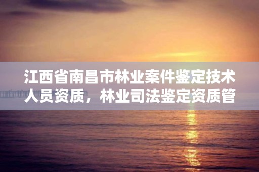 江西省南昌市林业案件鉴定技术人员资质，林业司法鉴定资质管理办法