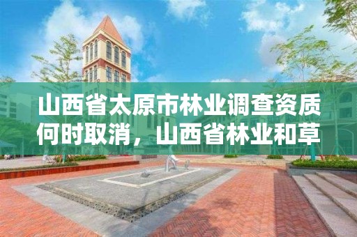 山西省太原市林业调查资质何时取消，山西省林业和草原资源调查监测中心官网