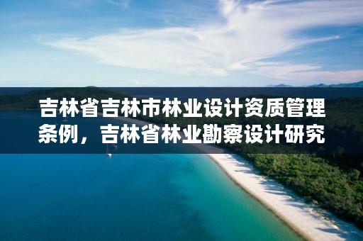 吉林省吉林市林业设计资质管理条例，吉林省林业勘察设计研究院官网