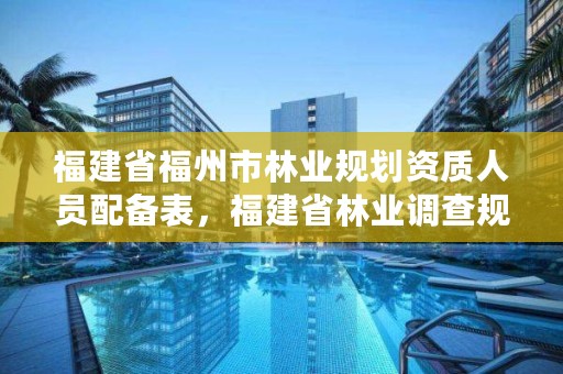 福建省福州市林业规划资质人员配备表，福建省林业调查规划院工资