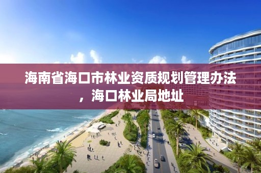 海南省海口市林业资质规划管理办法，海口林业局地址