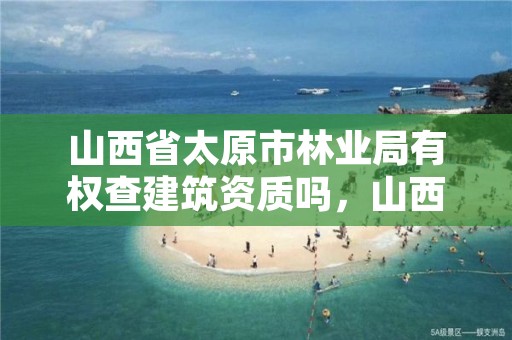 山西省太原市林业局有权查建筑资质吗，山西省林业厅举报电话是多少