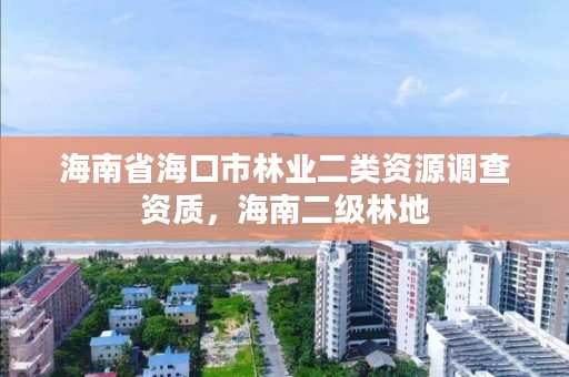 海南省海口市林业二类资源调查资质，海南二级林地